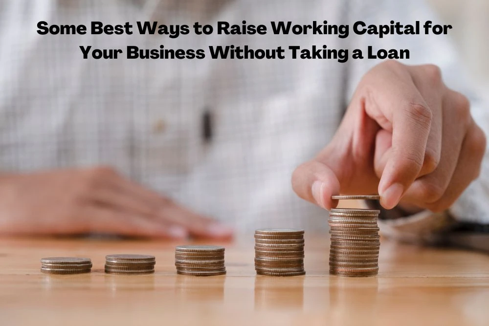 Some Best Ways to Raise Working Capital for Your Business Without Taking a Loan
