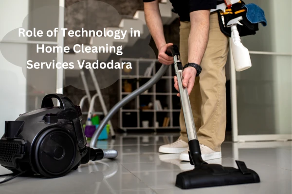 The Role of Technology in Modern House Cleaning Services in Vadodara