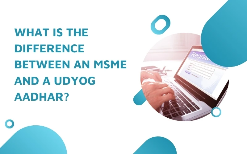 What is the difference between an MSME and a Udyog Aadhar?