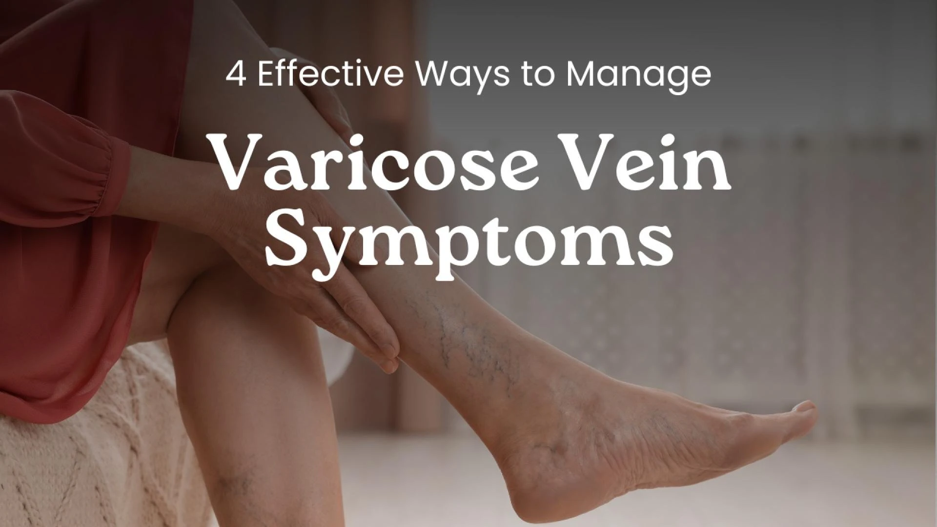 4 Effective Ways to Manage Varicose Vein Symptoms