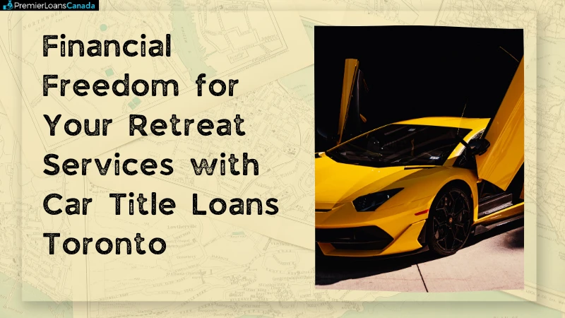 Financial Freedom for Your Retreat Services with Car Title Loans Toronto