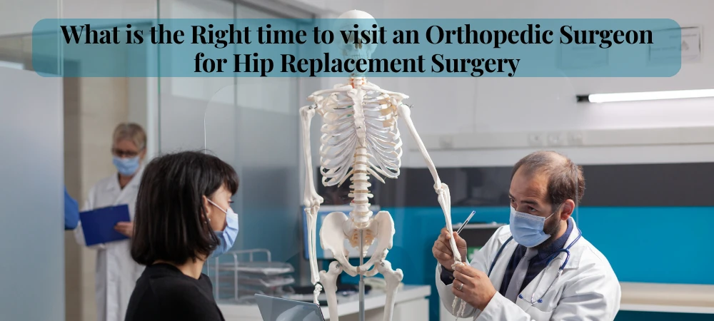 What is the Right time to visit an Orthopedic Surgeon for Hip Replacement Surgery
