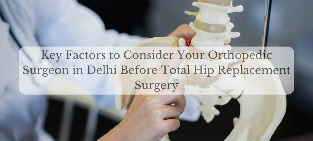 Key Factors to Consider Your Orthopedic Surgeon in Delhi Before Total Hip Replacement Surgery