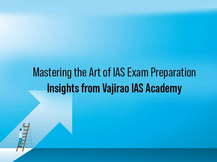 Mastering the Art of IAS Exam Preparation: Insights from Vajirao IAS Academy