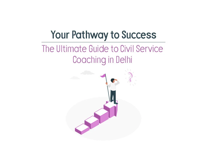 Your Pathway to Success: The Ultimate Guide to Civil Service Coaching in Delhi
