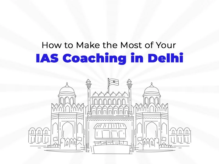 How to Make the Most of Your IAS Coaching in Delhi