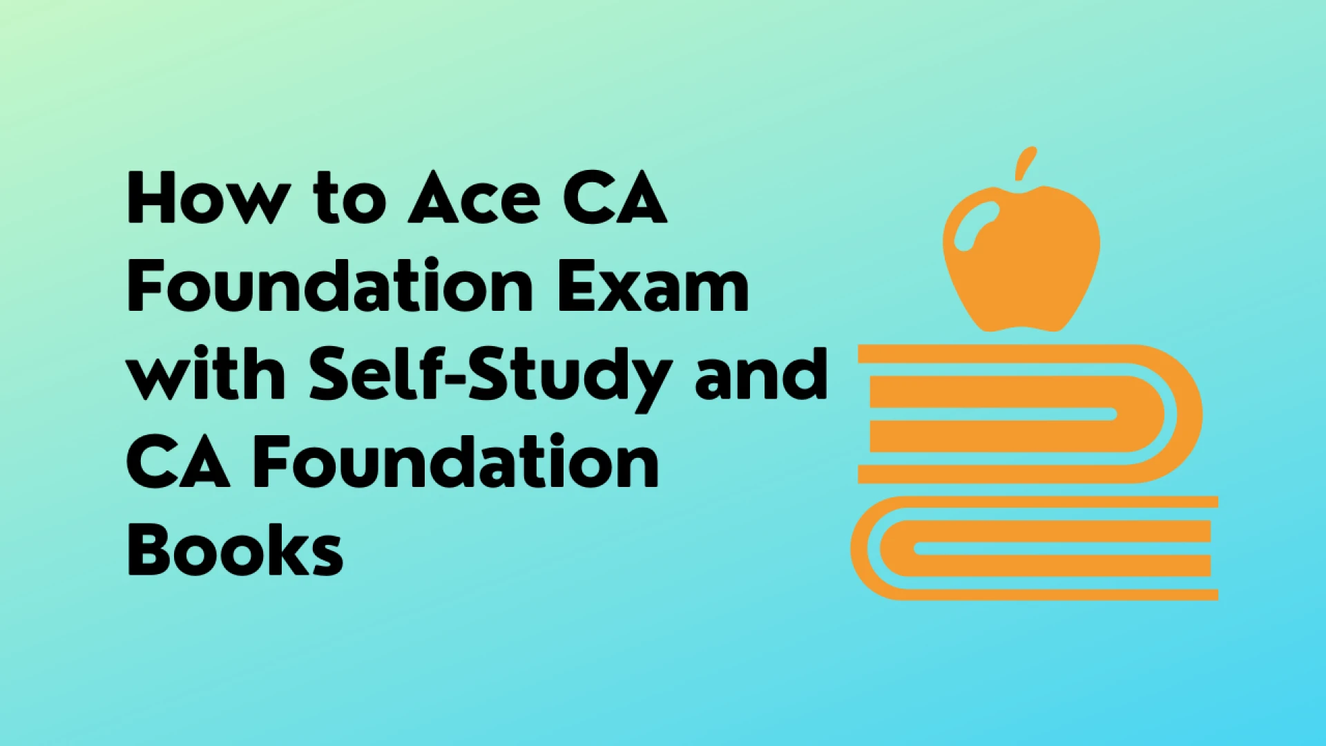 How to Ace CA Foundation Exam with Self-Study and CA Foundation Books