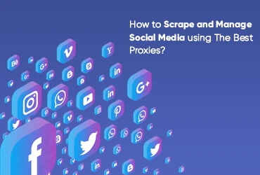 How To Scrape And Manage Social Media Using The Best Proxies?