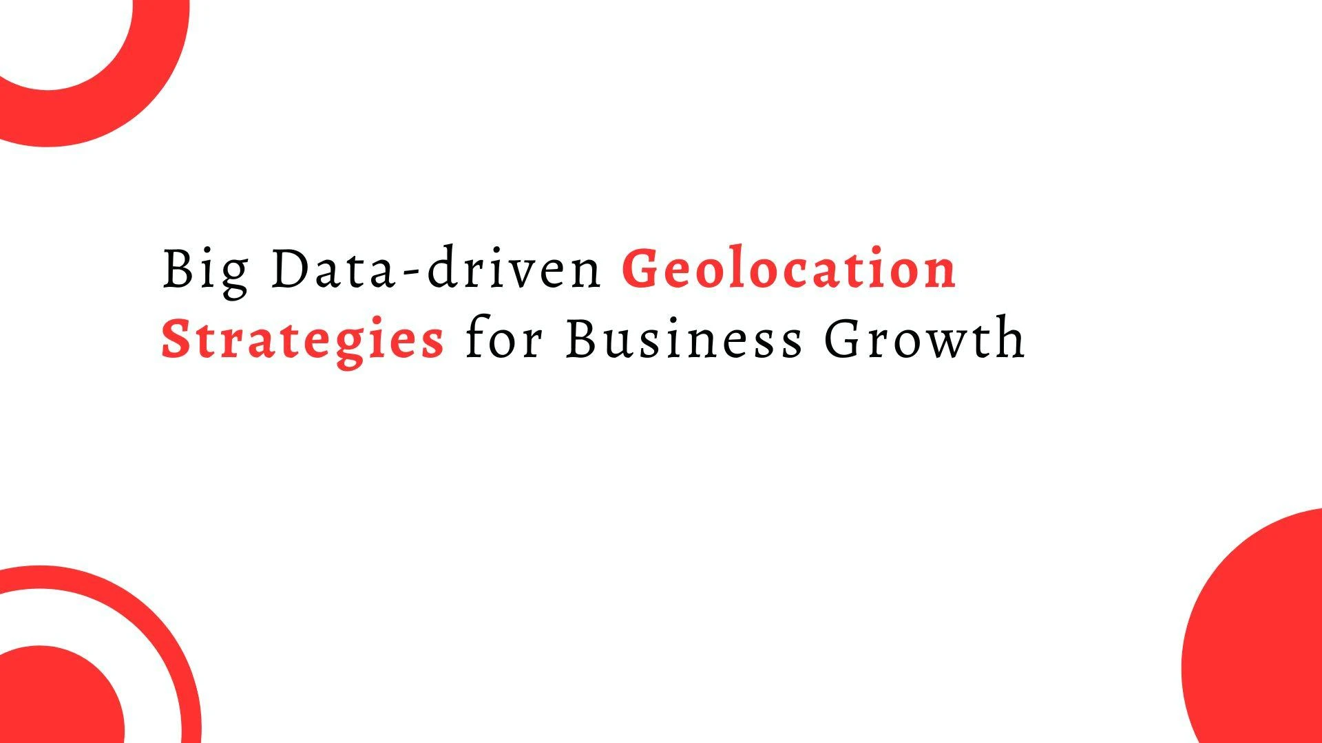 Big Data-driven Geolocation Strategies for Business Growth