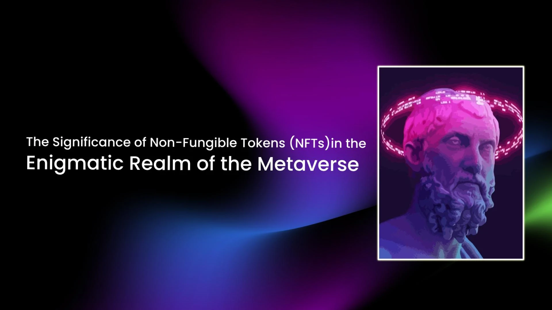 The Significance of Non-Fungible Tokens (NFTs) in the Enigmatic Realm of the Metaverse