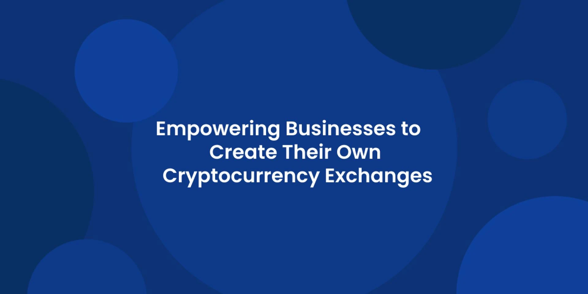 White Label Crypto Exchange Software: Empowering Businesses to    Create Their Own Cryptocurrency Exchanges