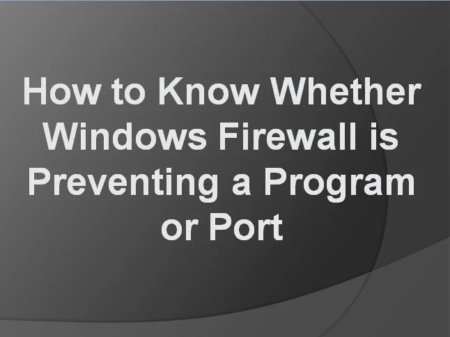 How to Know Whether Windows Firewall is Preventing a Program or Port