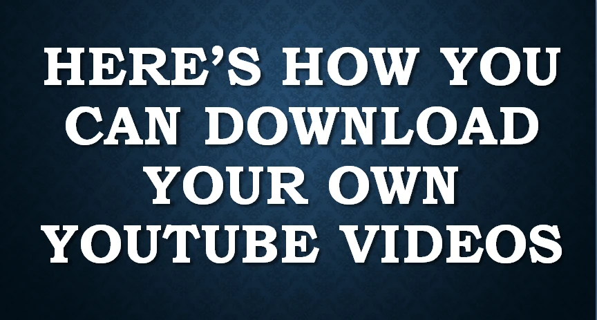 Here’s How You Can Download Your Own YouTube Videos