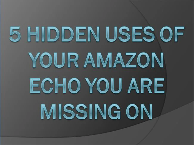 5 Hidden Uses of Your Amazon Echo You are Missing On