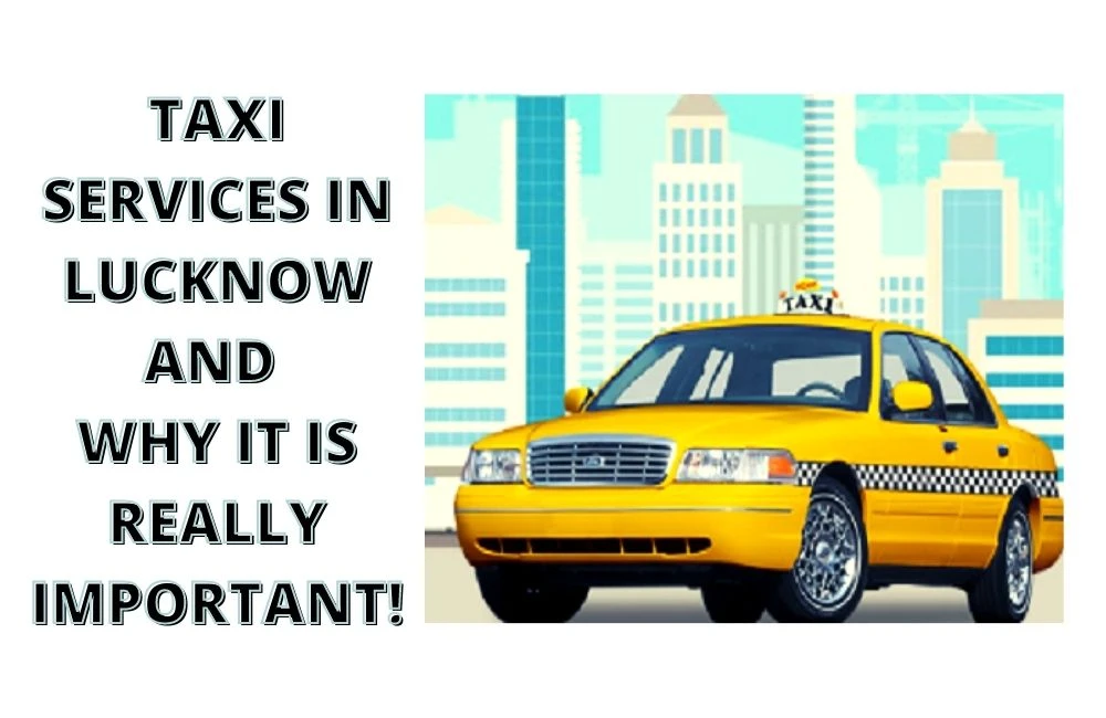 TAXI SERVICES IN LUCKNOW AND WHY IT IS REALLY IMPORTANT!