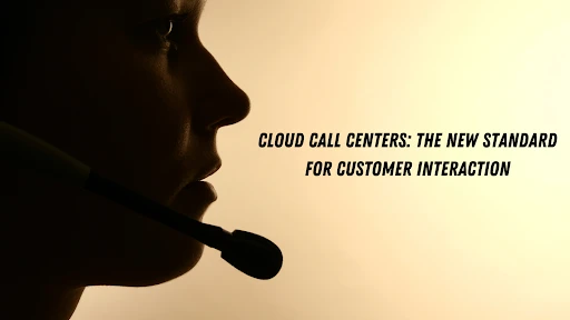 Cloud Call Centers: The New Standard for Customer Interaction