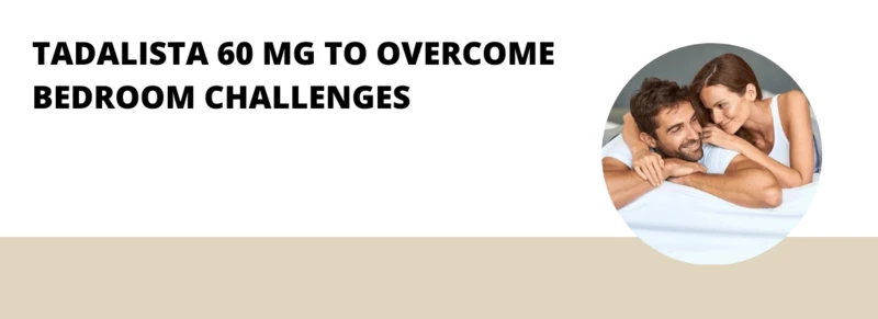 Tadalista 60 mg to Overcome Bedroom Challenges