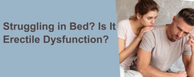 Struggling in Bed? Is It Erectile Dysfunction?