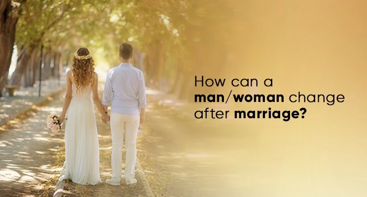 How can a man/woman change after marriage?