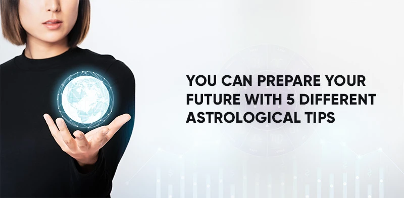 You Can Prepare Your Future With 5 Different Astrological Tips