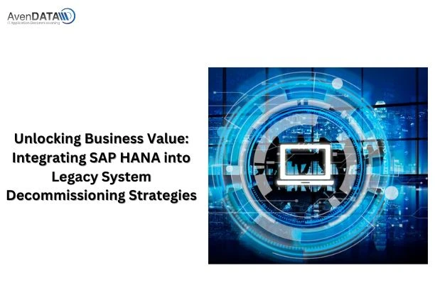 Unlocking Business Value: Integrating SAP HANA into Legacy System Decommissioning Strategies