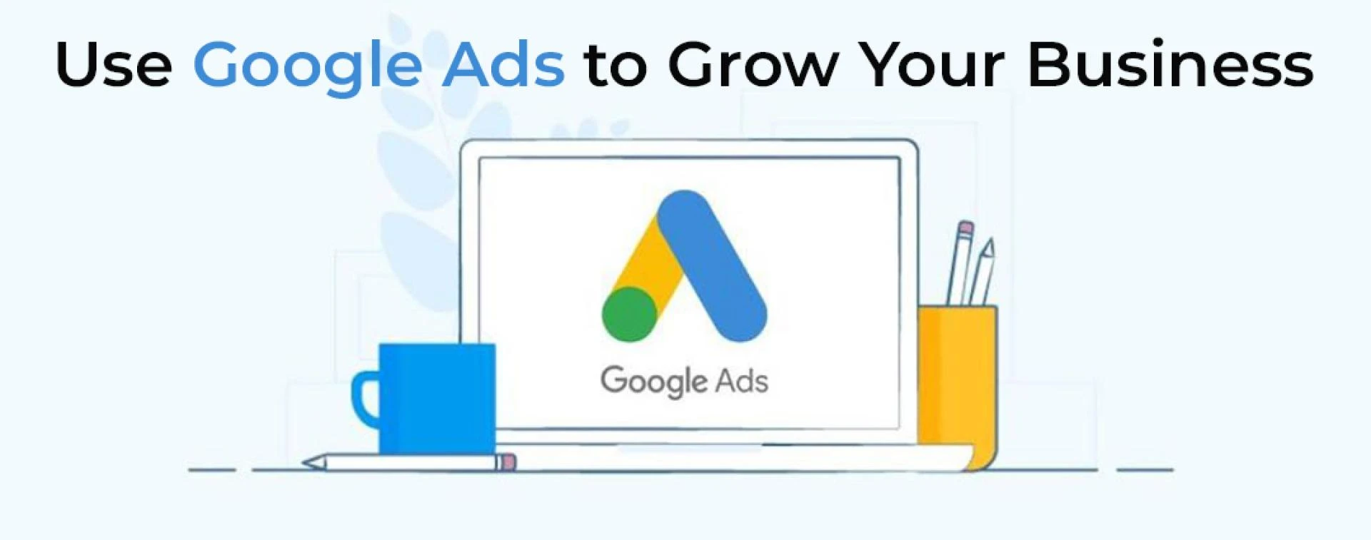 Use Google Ads to Grow Your Business