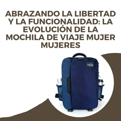 Abrazando la libertad y la funcionalidad: la evolución de la mochila de viaje mujer mujeres