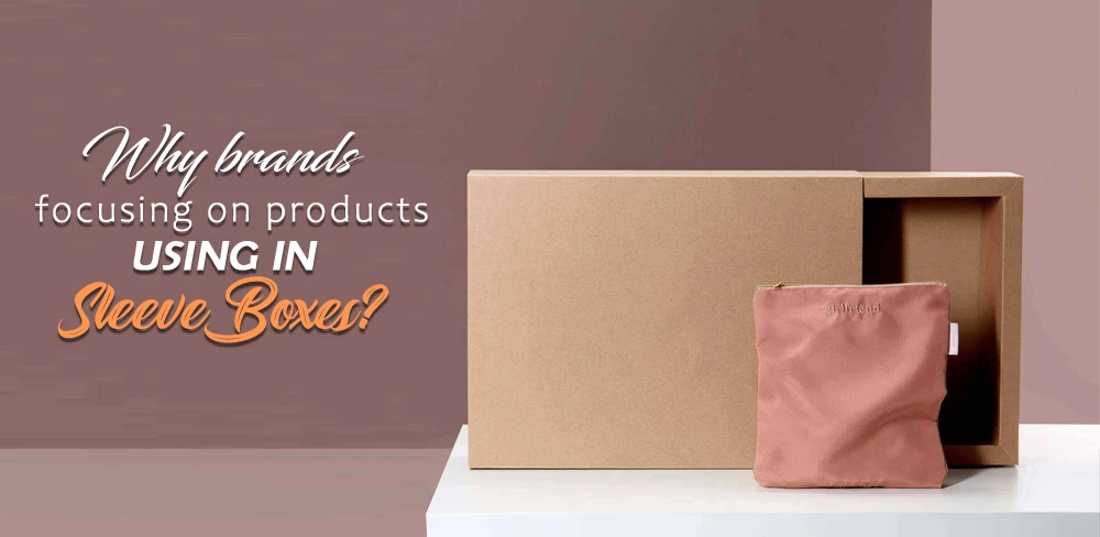 Why brands focusing on products using in Sleeve Boxes