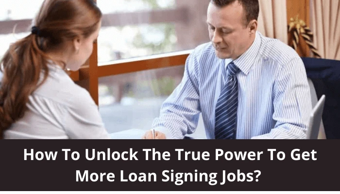How To Unlock The True Power To Get More Loan Signing Jobs?