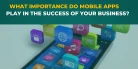 What Importance Do Mobile Apps Play in The Success of Your Business?