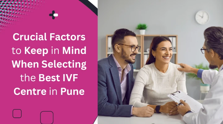 10 Crucial Factors to Keep in Mind When Selecting the Best IVF Centre in Pune