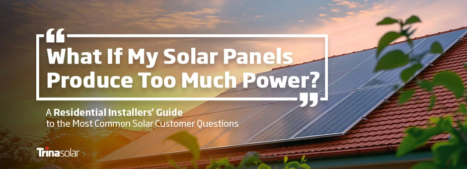 What If My Solar Panels Produce Too Much Power?” A Residential Installers’ Guide to the Most Common Solar Customer Questions