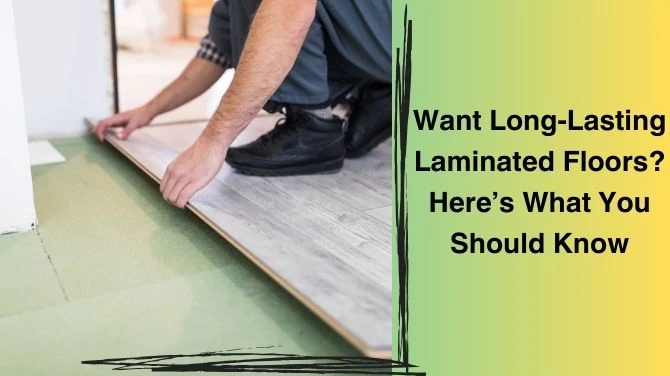 Want Long-Lasting Laminated Floors? Here’s What You Should Know