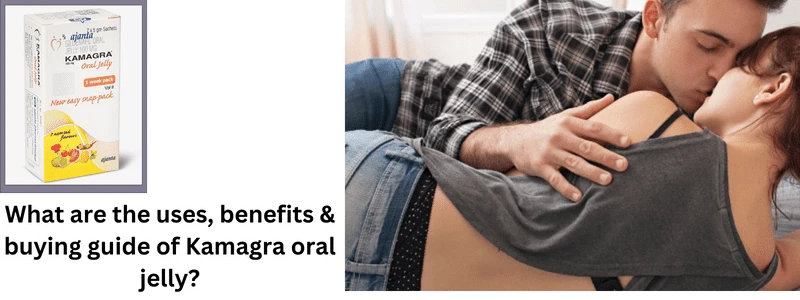 What are the uses, benefits &amp; buying guide of Kamagra oral jelly?