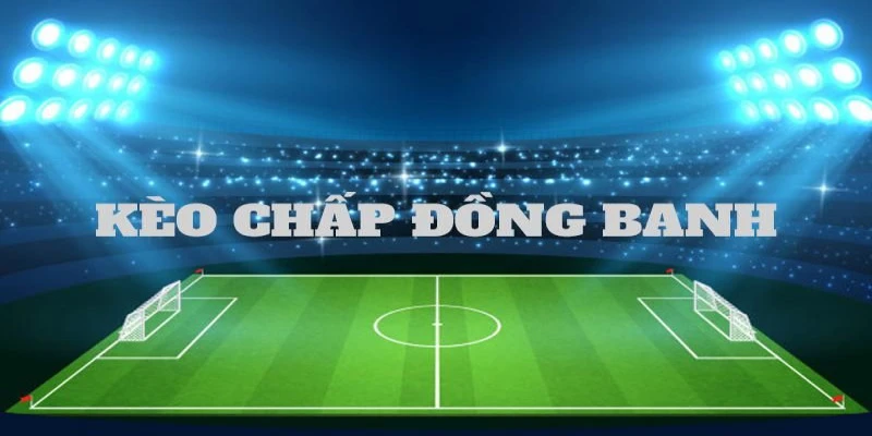 Chấp đồng banh là gì? Tìm hiểu cách vào tiền chuẩn chỉ
