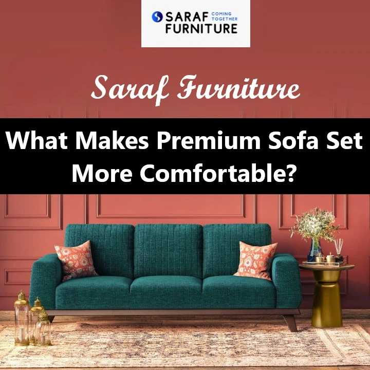 Why Saraf Furniture Sofas are the Epitome of Comfort: A Deep Dive