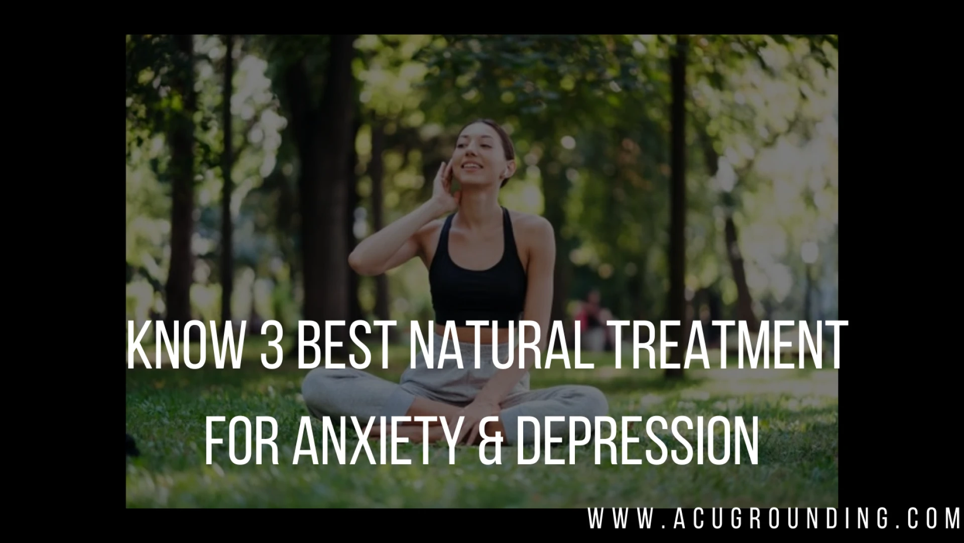 Know 3 Best Natural Treatment For Anxiety &amp; Depression- Acu Grounding