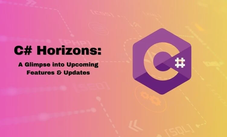C# Horizons: A Glimpse into Upcoming Features &amp; Updates