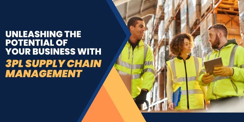 Unleashing the Potential of Your Business with 3PL Supply Chain Management