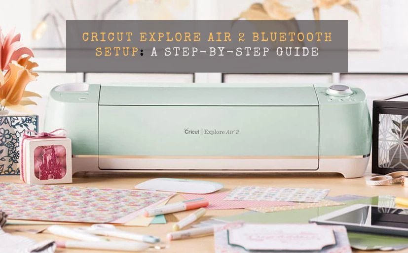 Cricut Explore Air 2 Bluetooth Setup: A Step-by-Step Guide