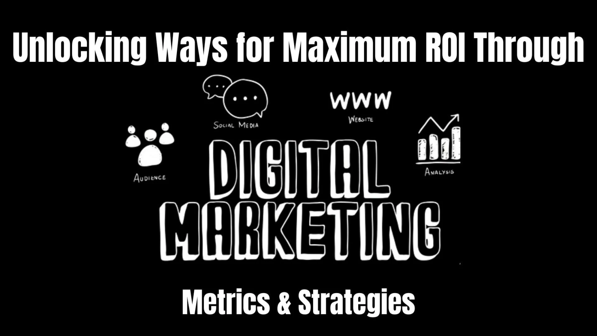 Unlocking Maximum ROI from Digital Marketing: Key Metrics and Strategies