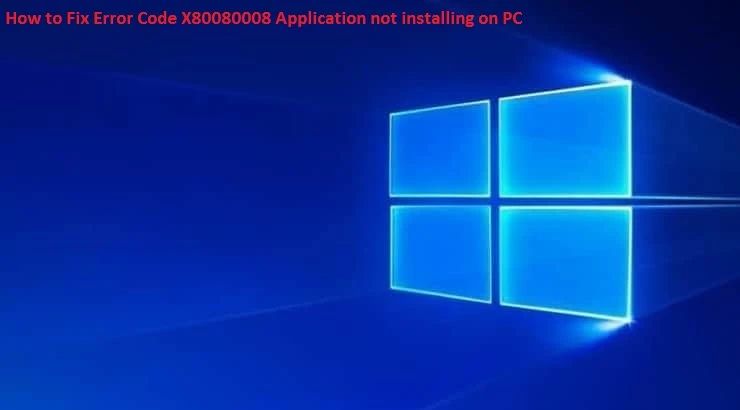 How to Fix Error Code X80080008 Application not installing on PC