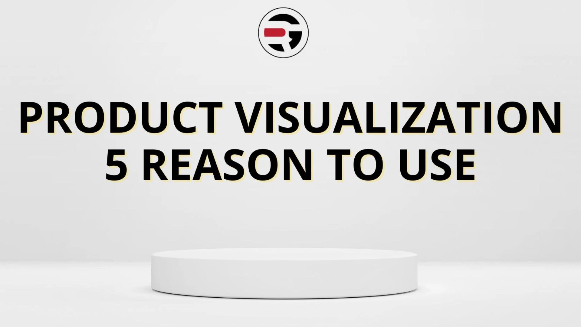 Product Visualization 5 reason to use
