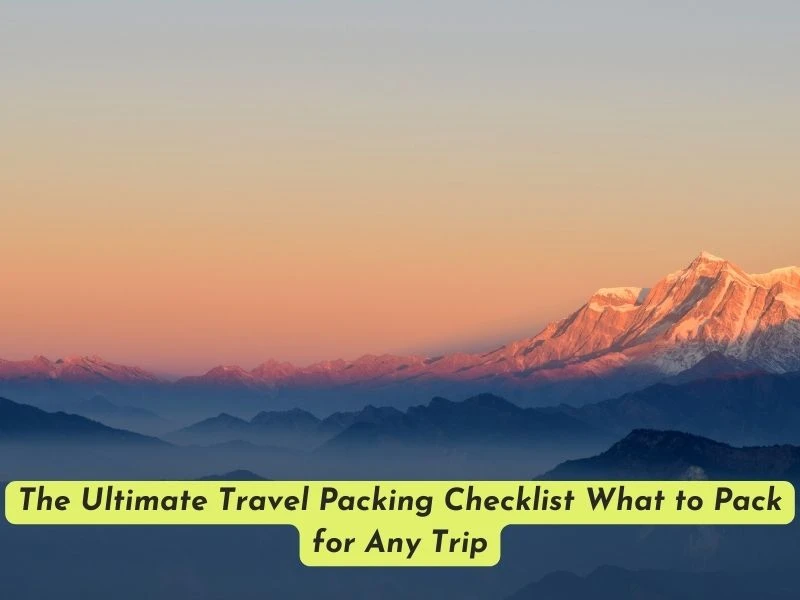The Ultimate Travel Packing Checklist What to Pack for Any Trip