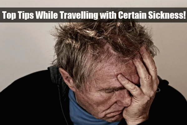 Top Tips While Travelling with Certain Sickness