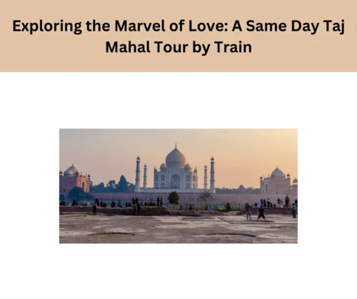 Exploring the Marvel of Love: A Same Day Taj Mahal Tour by TrainExploring the Marvel of Love: A Same Day Taj Mahal Tour by Train