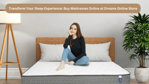 Transform Your Sleep Experience: Buy Mattresses Online at Dreams Online Store