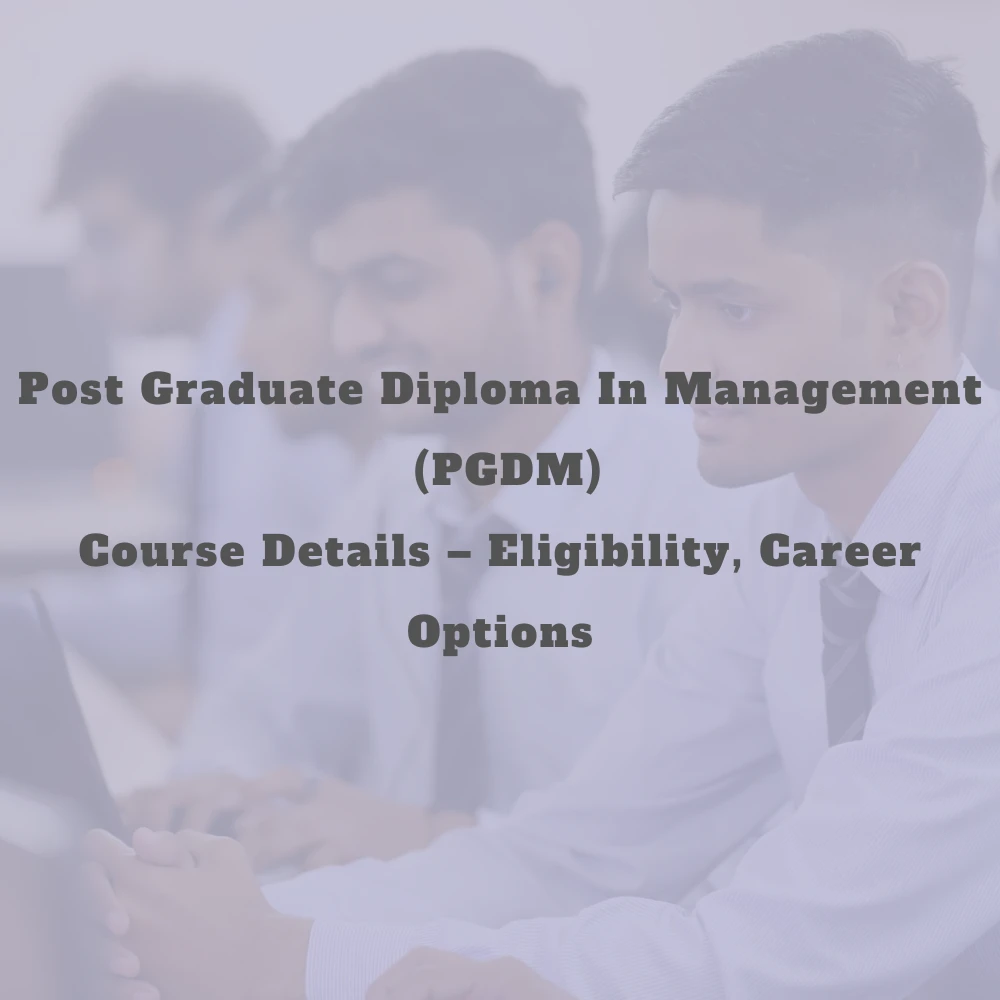 Post Graduate Diploma in Management (PGDM)Course Details –Eligibility, Career Options