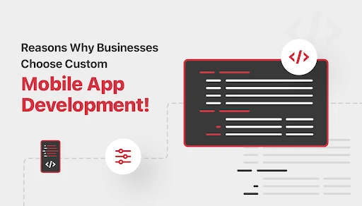 Why Businesses Choose Custom Mobile App Development