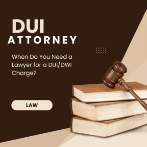 When Do You Need a Lawyer for a DUI/DWI Charge?